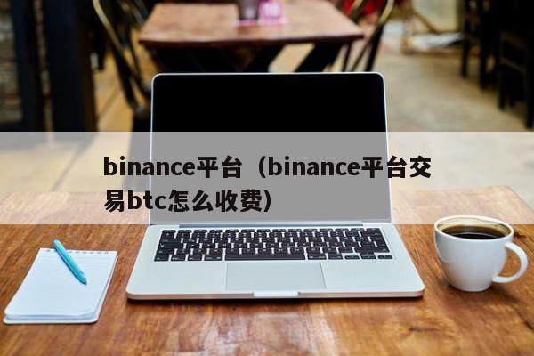 binance平台（binance平台交易btc怎么收费）