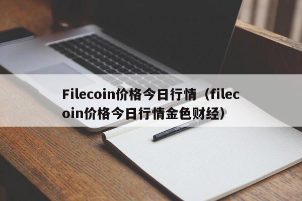 Filecoin价格今日行情（filecoin价格今日行情金色财经）