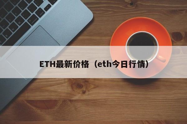 ETH最新价格（eth今日行情）