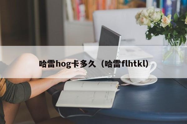 哈雷hog卡多久（哈雷flhtkl）